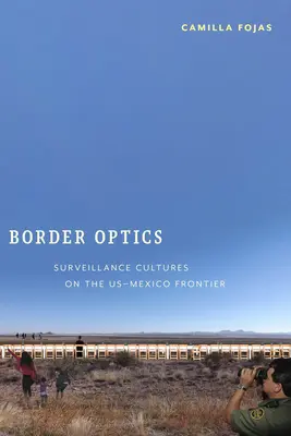 Hraniční optika: Optika: kultury sledování na americko-mexické hranici - Border Optics: Surveillance Cultures on the Us-Mexico Frontier