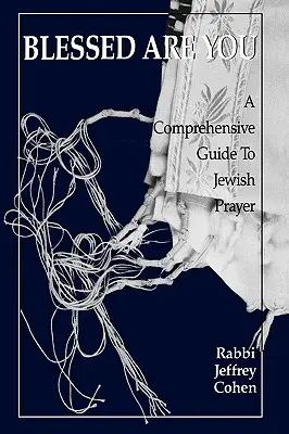 Požehnaný jsi: Komplexní průvodce židovskou modlitbou - Blessed Are You: A Comprehensive Guide to Jewish Prayer