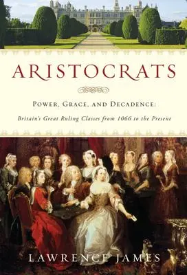 Aristokraté: Aristokraté: moc, milost a dekadence: Velká britská vládnoucí třída od roku 1066 do současnosti - Aristocrats: Power, Grace, and Decadence: Britain's Great Ruling Classes from 1066 to the Present