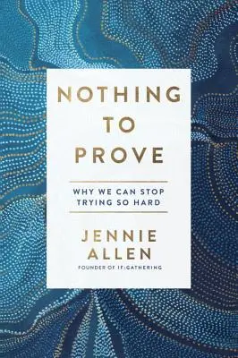 Není co dokazovat: Proč se můžeme přestat tolik snažit - Nothing to Prove: Why We Can Stop Trying So Hard