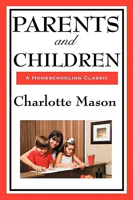Rodiče a děti: Děti a rodiče: II. díl originální série Charlotte Masonové o domácím vzdělávání - Parents and Children: Volume II of Charlotte Mason's Original Homeschooling Series