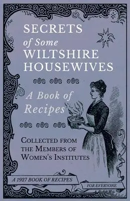 Tajemství některých wiltshirských hospodyněk - Kniha receptů sebraných od členek ženských ústavů (Secrets of Some Wiltshire Housewives - A Book of Recipes Collected from the Members of Women's Institutes) - Secrets of Some Wiltshire Housewives - A Book of Recipes Collected from the Members of Women's Institutes