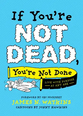 Když nejsi mrtvý, ještě jsi neskončil: Žijte cílevědomě v každém věku - If You're Not Dead, You're Not Done: Live with Purpose at Any Age