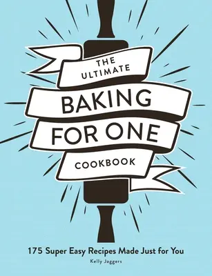 The Ultimate Baking for One Cookbook (Kuchařka pro jednoho): Kuchařka pro kuchaře: 175 super snadných receptů připravených jen pro vás - The Ultimate Baking for One Cookbook: 175 Super Easy Recipes Made Just for You