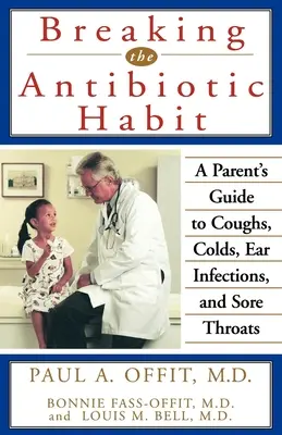 Prolomení návyku na antibiotika: Průvodce rodičů kašlem, nachlazením, ušními infekcemi a bolestmi v krku - Breaking the Antibiotic Habit: A Parent's Guide to Coughs, Colds, Ear Infections, and Sore Throats