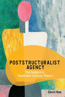 Poststrukturalistická agentura: Subjekt v teorii dvacátého století. - Poststructuralist Agency: The Subject in Twentieth-Century Theory