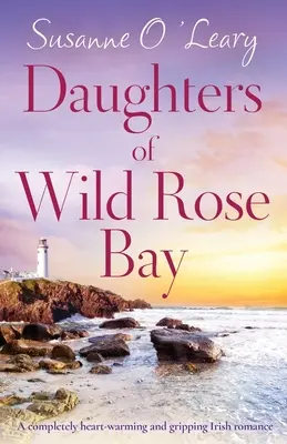 Dcery z Wild Rose Bay: Zcela hřejivá a strhující irská romance, která zahřeje u srdce. - Daughters of Wild Rose Bay: A completely heart-warming and gripping Irish romance