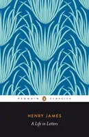 Henry James - Život v dopisech - Henry James - A Life in Letters
