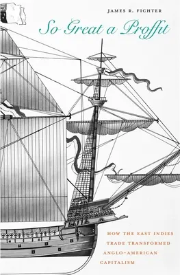 Tak velký proffit: Jak obchod s Východní Indií proměnil angloamerický kapitalismus - So Great a Proffit: How the East Indies Trade Transformed Anglo-American Capitalism