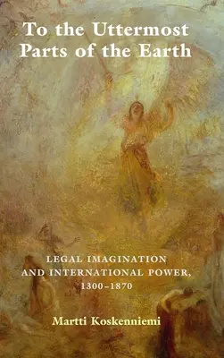 Do nejzazších končin země: Právní imaginace a mezinárodní moc 1300-1870. - To the Uttermost Parts of the Earth: Legal Imagination and International Power 1300-1870