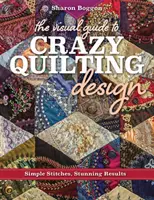 Vizuální průvodce bláznivým quiltováním: Jednoduché stehy, ohromující výsledky - The Visual Guide to Crazy Quilting Design: Simple Stitches, Stunning Results