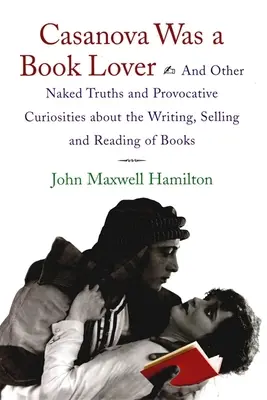 Casanova byl milovníkem knih: A další nahé pravdy a provokativní zajímavosti o psaní, prodeji a čtení knih - Casanova Was a Book Lover: And Other Naked Truths and Provocative Curiosities about the Writing, Selling, and Reading of Books