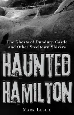 Strašidelný Hamilton: Strašidla z hradu Dundurn a další strašidla ze Steeltownu - Haunted Hamilton: The Ghosts of Dundurn Castle and Other Steeltown Shivers