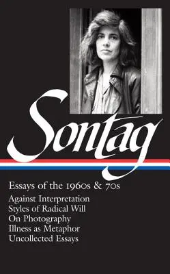 Susan Sontagová: (Loa #246): Eseje 60. a 70. let 20. století: Sontagová: Proti interpretaci / Styly radikální vůle / O fotografii / Nemoc jako metafora / Nesbírat - Susan Sontag: Essays of the 1960s & 70s (Loa #246): Against Interpretation / Styles of Radical Will / On Photography / Illness as Metaphor / Uncollect