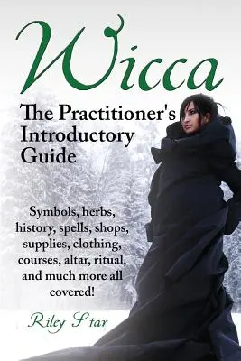 Wicca. úvodní příručka pro praktikující. Symboly, byliny, historie, kouzla, obchody, potřeby, oblečení, kurzy, oltář, rituály a mnoho dalšího Vše o Coicce. - Wicca. the Practitioner's Introductory Guide. Symbols, Herbs, History, Spells, Shops, Supplies, Clothing, Courses, Altar, Ritual, and Much More All Co