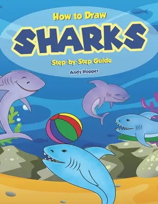 Jak kreslit žraloky: Průvodce krok za krokem: Nejlepší kniha pro kreslení žraloků pro vás a vaše děti - How to Draw Sharks Step-by-Step Guide: Best Shark Drawing Book for You and Your Kids