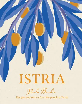 Istrie: Istrie: Recepty a příběhy ze skrytého srdce Itálie, Slovinska a Chorvatska - Istria: Recipes and Stories from the Hidden Heart of Italy, Slovenia and Croatia