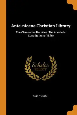 Antická křesťanská knihovna: Klementinské homilie. apoštolské konstituce (1870) - Ante-Nicene Christian Library: The Clementine Homilies. the Apostolic Constitutions (1870)