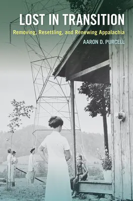 Lost in Transition: Stěhování, znovuosídlování a obnova Appalačska (Removing, Resettling, and Renewing Appalachia) - Lost in Transition: Removing, Resettling, and Renewing Appalachia