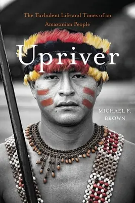 Proti proudu řeky: Bouřlivý život a doba amazonského lidu - Upriver: The Turbulent Life and Times of an Amazonian People