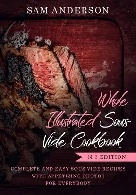 Celá ilustrovaná kuchařka Sous Vide: Kompletní a snadné recepty Sous Vide s lákavými fotografiemi pro každého! - Whole Illustrated Sous Vide Cookbook: Complete and Easy Sous Vide Recipes with Appetizing Photos for Everybody!