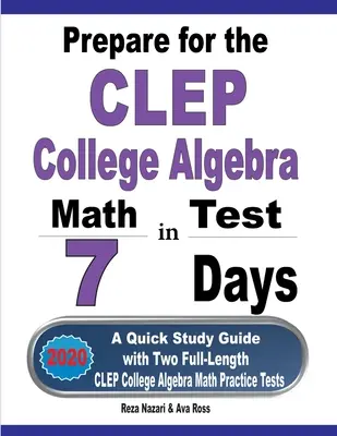 Příprava na test CLEP College Algebra za 7 dní: Rychlá studijní příručka se dvěma cvičnými testy CLEP College Algebra v plné délce - Prepare for the CLEP College Algebra Test in 7 Days: A Quick Study Guide with Two Full-Length CLEP College Algebra Practice Tests
