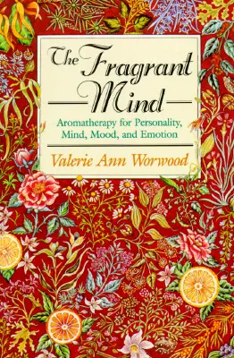 Voňavá mysl: Aromaterapie pro osobnost, mysl, náladu a emoce: průvodce vonnými látkami. - The Fragrant Mind: Aromatherapy for Personality, Mind, Mood and Emotion