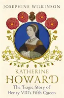 Kateřina Howardová - Tragický příběh páté královny Jindřicha VIII. - Katherine Howard - The Tragic Story of Henry VIII's Fifth Queen