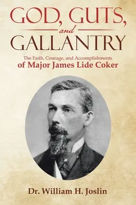 Bůh, odvaha a statečnost: James Lide Coker: Víra, odvaha a úspěchy majora Jamese Lide Cockera. - God, Guts, and Gallantry: The Faith, Courage, and Accomplishments of Major James Lide Coker