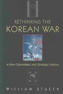 Přehodnocení korejské války: Nové diplomatické a strategické dějiny - Rethinking the Korean War: A New Diplomatic and Strategic History