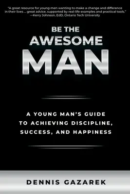 Buď úžasný člověk: A Young Man's Guide to Achieving Discipline, Success, and Happiness (Průvodce mladého muže, jak dosáhnout disciplíny, úspěchu a štěstí) - Be the Awesome Man: A Young Man's Guide to Achieving Discipline, Success, and Happiness