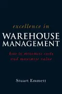 Excellence in Warehouse Management (Excelence ve skladovém hospodářství): B: Jak minimalizovat náklady a maximalizovat hodnotu - Excellence in Warehouse Management: How to Minimise Costs and Maximise Value