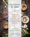 Alchymie bylin: Přeměna každodenních ingrediencí v potraviny a léky, které léčí - Alchemy of Herbs: Transform Everyday Ingredients Into Foods and Remedies That Heal