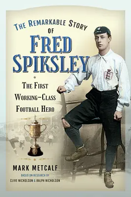 Pozoruhodný příběh Freda Spiksleyho: První fotbalový hrdina z řad dělnické třídy - The Remarkable Story of Fred Spiksley: The First Working-Class Football Hero