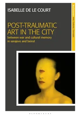 Posttraumatické umění ve městě: Válka a kulturní paměť v Sarajevu a Bejrútu. - Post-Traumatic Art in the City: Between War and Cultural Memory in Sarajevo and Beirut