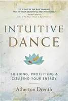 Intuitivní tanec: Intuitivní intuice: budování, ochrana a vyčištění vaší energie - The Intuitive Dance: Building, Protecting, and Clearing Your Energy