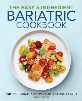 Snadná bariatrická kuchařka o pěti ingrediencích: Bariatrická kuchařka: 100 pooperačních receptů pro celoživotní zdraví - The Easy 5-Ingredient Bariatric Cookbook: 100 Postsurgery Recipes for Lifelong Health