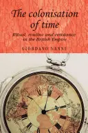Kolonizace času: Rituál, rutina a odpor v britském impériu - The Colonisation of Time: Ritual, Routine and Resistance in the British Empire