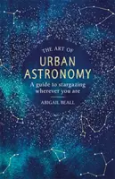 Umění městské astronomie: A Guide to Stargazing Wherever You Are (Průvodce pozorováním hvězd, ať jste kdekoli) - The Art of Urban Astronomy: A Guide to Stargazing Wherever You Are