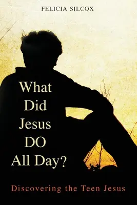 Co dělal Ježíš celý den? Objevování dospívajícího Ježíše - What Did Jesus Do All Day?: Discovering the Teen Jesus