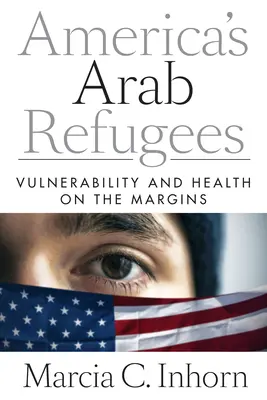 Arabští uprchlíci v Americe: Zranitelnost a zdraví na okraji společnosti - America's Arab Refugees: Vulnerability and Health on the Margins