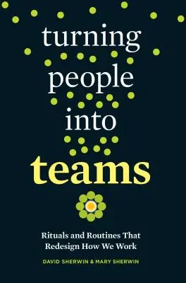 Přeměna lidí v týmy: Rituály a rutiny, které mění náš způsob práce - Turning People Into Teams: Rituals and Routines That Redesign How We Work