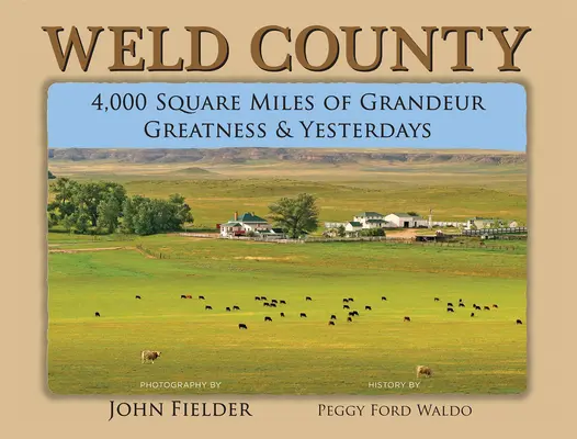 Weld County: a včerejšího dne. - Weld County: 4,000 Square Miles of Grandeur, Greatness & Yesterdays