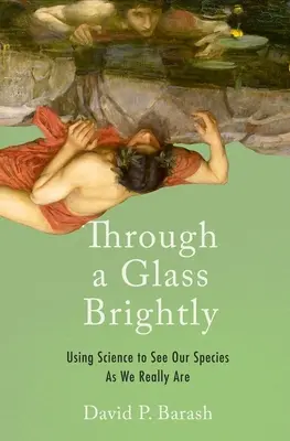 Skrz sklo jasně: Využití vědy k tomu, abychom viděli náš druh takový, jaký skutečně je. - Through a Glass Brightly: Using Science to See Our Species as We Really Are