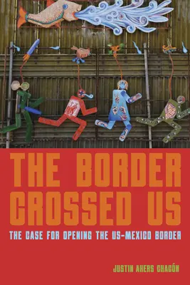 Hranice nás překročila: Případ pro otevření americko-mexické hranice - The Border Crossed Us: The Case for Opening the Us-Mexico Border