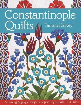 Konstantinopolské deky: 8 úžasných projektů s aplikacemi inspirovaných tureckými dlaždicemi Iznik - Constantinople Quilts: 8 Stunning Appliqu Projects Inspired by Turkish Iznik Tiles