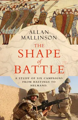 Podoba bitvy - Šest kampaní od Hastingsu po Helmand - Shape of Battle - Six Campaigns from Hastings to Helmand
