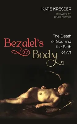 Bezalelovo tělo: Smrt Boha a zrození umění - Bezalel's Body: The Death of God and the Birth of Art