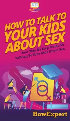 Jak mluvit s dětmi o sexu: Jak mluvit s dětmi o sexu: Váš průvodce krok za krokem, jak mluvit s dětmi o sexu - How to Talk to Your Kids About Sex: Your Step By Step Guide to Talking to Your Kids About Sex