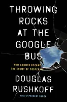 Házení kamenů na autobus Googlu - Jak se růst stal nepřítelem prosperity - Throwing Rocks at the Google Bus - How Growth Became the Enemy of Prosperity